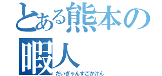 とある熊本の暇人（だいぎゃんすごかけん）