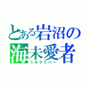 とある岩沼の海未愛者（うみライバー）