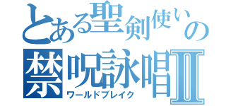 とある聖剣使いのの禁呪詠唱Ⅱ（ワールドブレイク）