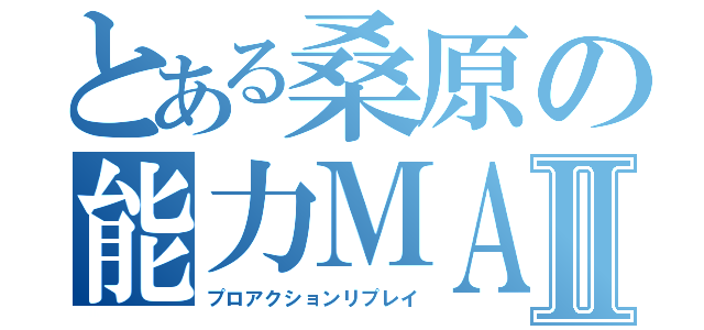 とある桑原の能力ＭＡＸⅡ（プロアクションリプレイ）