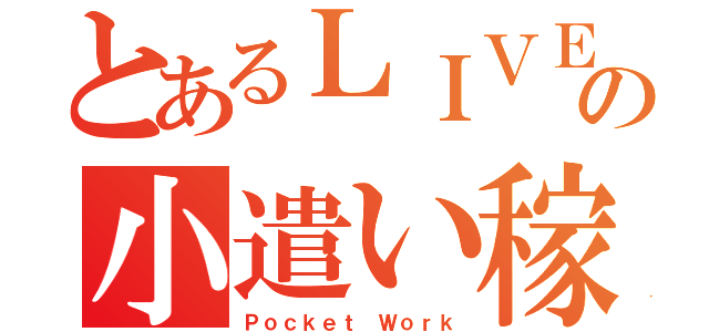 とあるＬＩＶＥの小遣い稼ぎ（Ｐｏｃｋｅｔ　Ｗｏｒｋ）