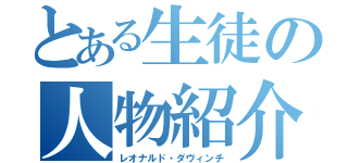 とある生徒の人物紹介（レオナルド・ダヴィンチ）