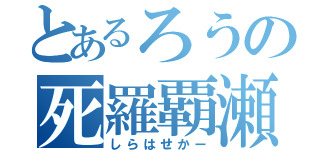 とあるろうの死羅覇瀬霞ー（しらはせかー）