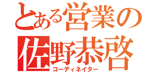 とある営業の佐野恭啓（コーディネイター）