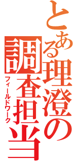 とある理澄の調査担当（フィールドワーク）