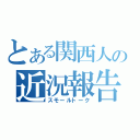 とある関西人の近況報告（スモールトーク）