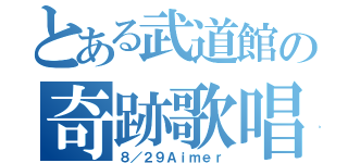 とある武道館の奇跡歌唱（８／２９Ａｉｍｅｒ）