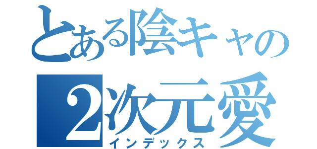 とある陰キャの２次元愛（インデックス）