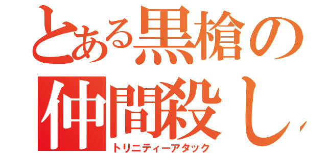 とある黒槍の仲間殺し（トリニティーアタック）