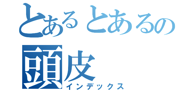 とあるとあるの頭皮（インデックス）