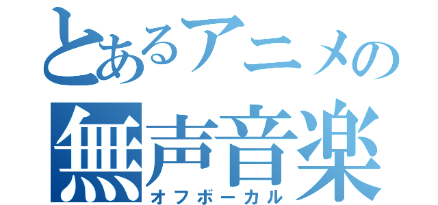 とあるアニメの無声音楽（オフボーカル）