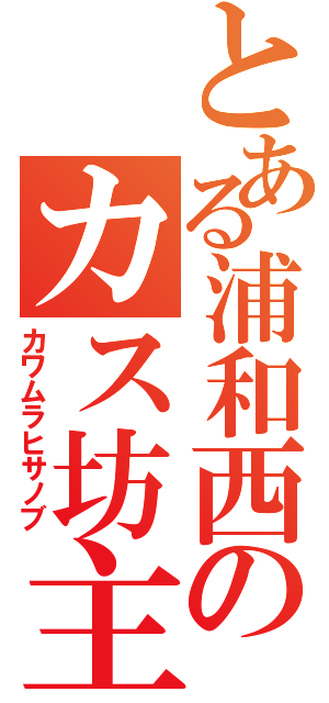 とある浦和西のカス坊主（カワムラヒサノブ）