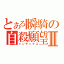 とある瞬騎の自殺願望Ⅱ（インデックス）