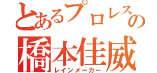 とあるプロレスオタクの橋本佳威（レインメーカー）