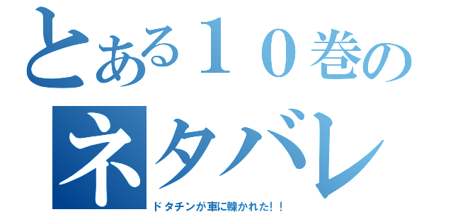 とある１０巻のネタバレ（ドタチンが車に轢かれた！！）