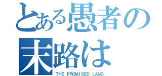 とある愚者の末路は（ＴＨＥ ＰＲＯＭＩＳＥＤ ＬＡＮＤ）