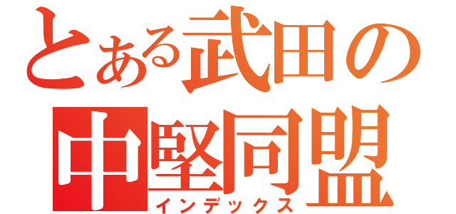 とある武田の中堅同盟（インデックス）