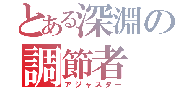 とある深淵の調節者（アジャスター）