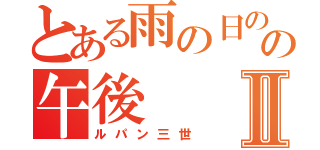 とある雨の日の午後の午後Ⅱ（ルパン三世）