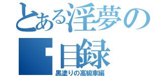 とある淫夢の█目録（黒塗りの高級車編）