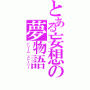 とある妄想の夢物語（ドリーム ストーリー）