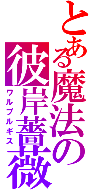 とある魔法の彼岸薔薇（ワルプルギス）