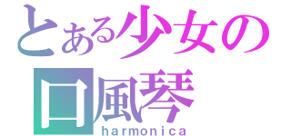 とある少女の口風琴（ｈａｒｍｏｎｉｃａ）