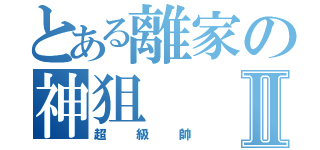 とある離家の神狙Ⅱ（超級帥）