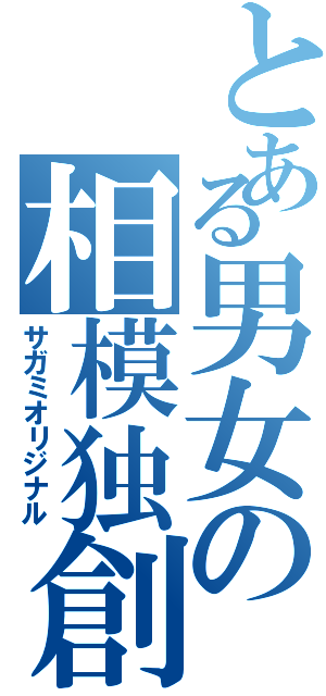 とある男女の相模独創（サガミオリジナル）