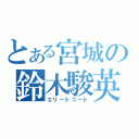 とある宮城の鈴木駿英（エリートニート）