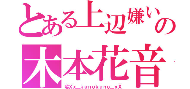 とある上辺嫌いの木本花音（＠Ｘｘ＿ｋａｎｏｋａｎｏ＿ｘＸ）