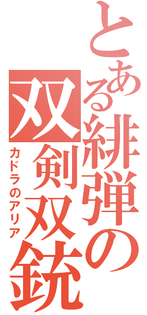 とある緋弾の双剣双銃（カドラのアリア）