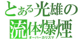 とある光雄の流体爆煙（オーバーカリスマ）