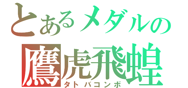 とあるメダルの鷹虎飛蝗（タトバコンボ）