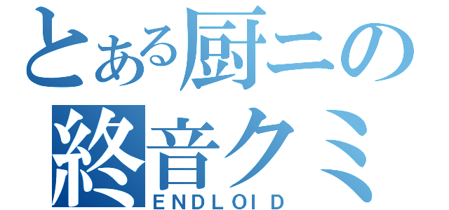 とある厨ニの終音クミ（ＥＮＤＬＯＩＤ）