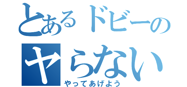 とあるドビーのヤらないか（やってあげよう）