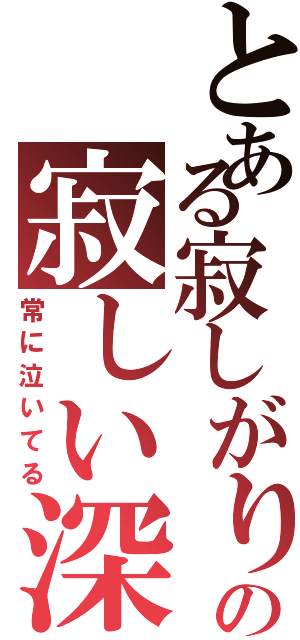 とある寂しがり屋の寂しい深夜（常に泣いてる）