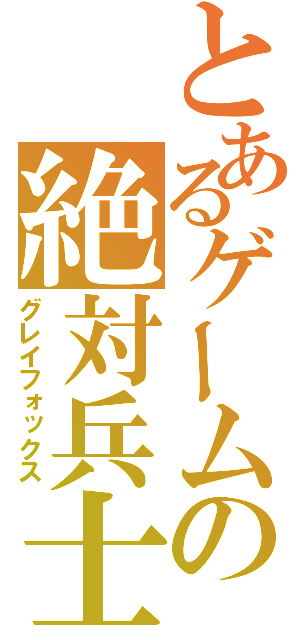 とあるゲームの絶対兵士（グレイフォックス）