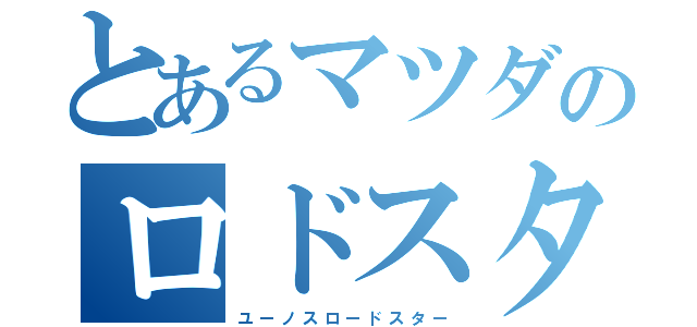 とあるマツダのロドスタ（ユ　ー　ノ　ス　ロ　ー　ド　ス　タ　ー）