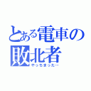 とある電車の敗北者（やっちまった…）