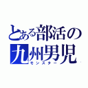 とある部活の九州男児（モンスター）