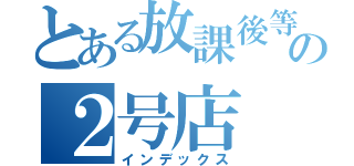 とある放課後等デイサービスの２号店（インデックス）