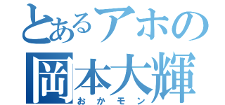 とあるアホの岡本大輝（おかモン）