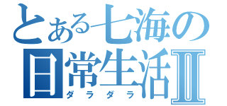 とある七海の日常生活Ⅱ（ダラダラ）