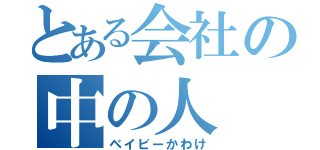 とある会社の中の人（ベイビーかわけ）