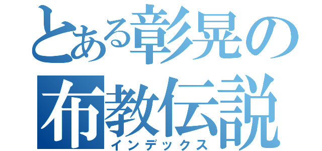 とある彰晃の布教伝説（インデックス）