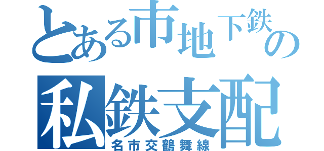 とある市地下鉄の私鉄支配（名市交鶴舞線）