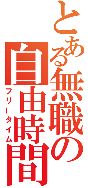 とある無職の自由時間（フリータイム）