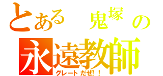 とある 鬼塚 の永遠教師（グレートだぜ！！）