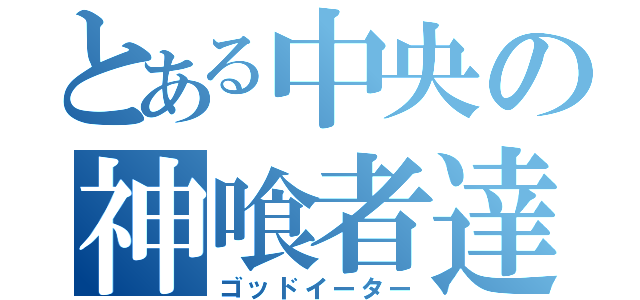 とある中央の神喰者達（ゴッドイーター）